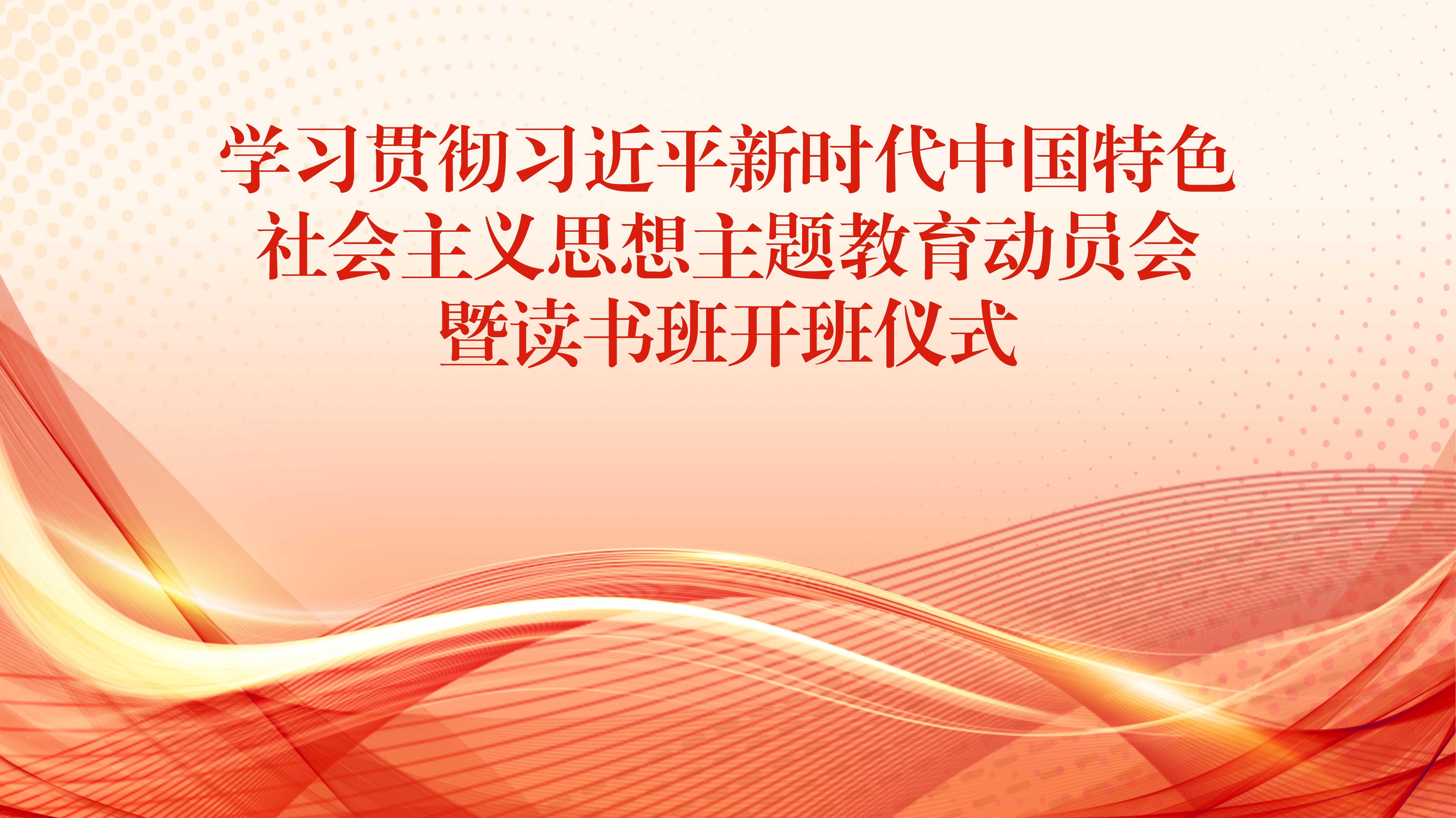  学习贯彻习近平新时代中国特色社会主义思想主题教育动员会暨读书班开班仪式