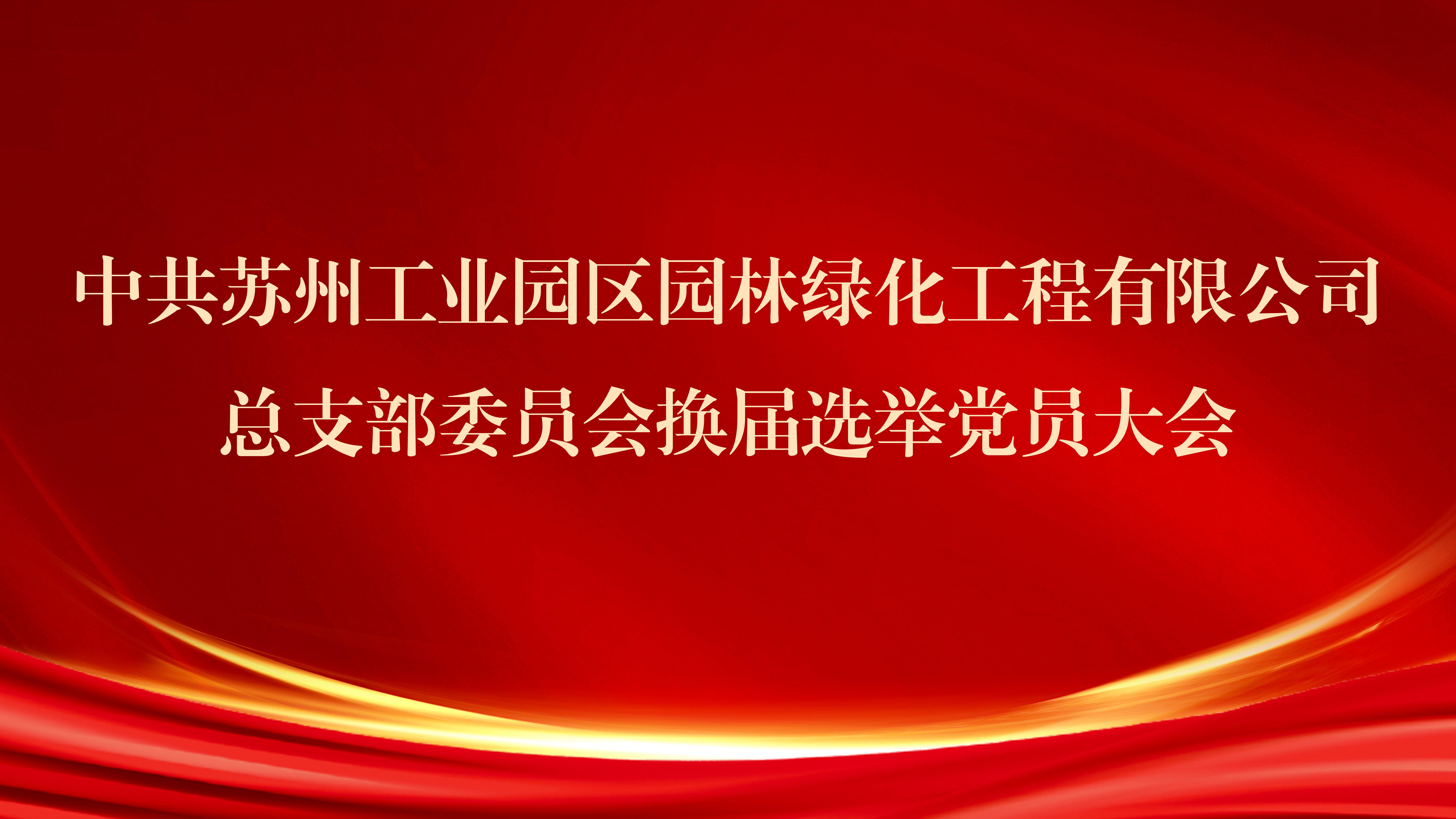 苏州工业园区园林绿化工程有限公司党总支召开换届选举党员大会